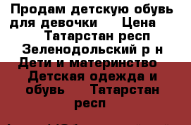 Продам детскую обувь для девочки.  › Цена ­ 150 - Татарстан респ., Зеленодольский р-н Дети и материнство » Детская одежда и обувь   . Татарстан респ.